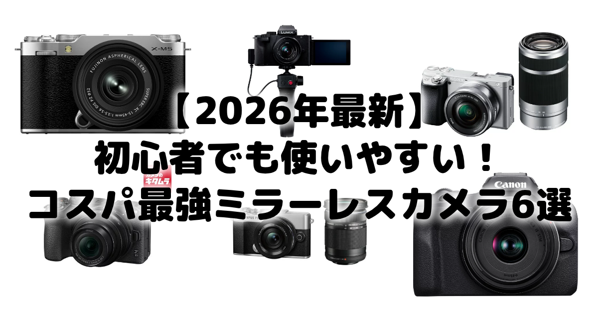 【2026年最新】初心者でも使いやすい!コスパ最強ミラーレスカメラ6選