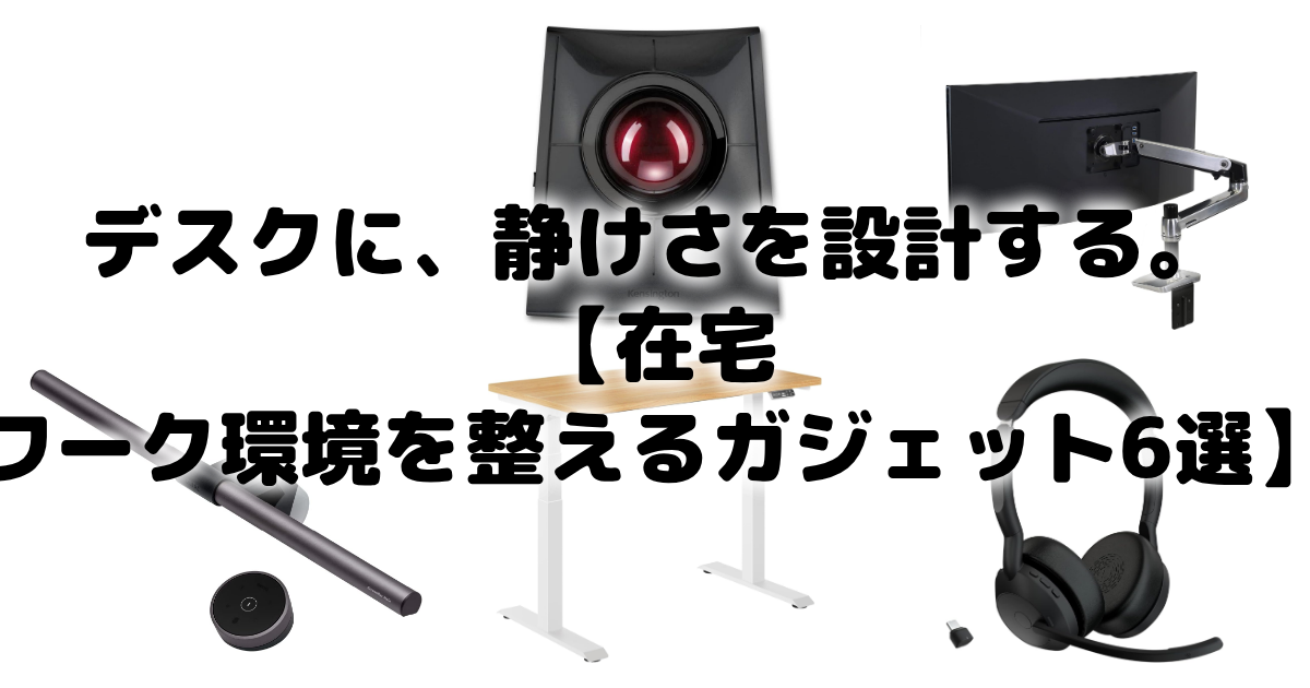 デスクに、静けさを設計する。【在宅ワーク環境を整えるガジェット6選】