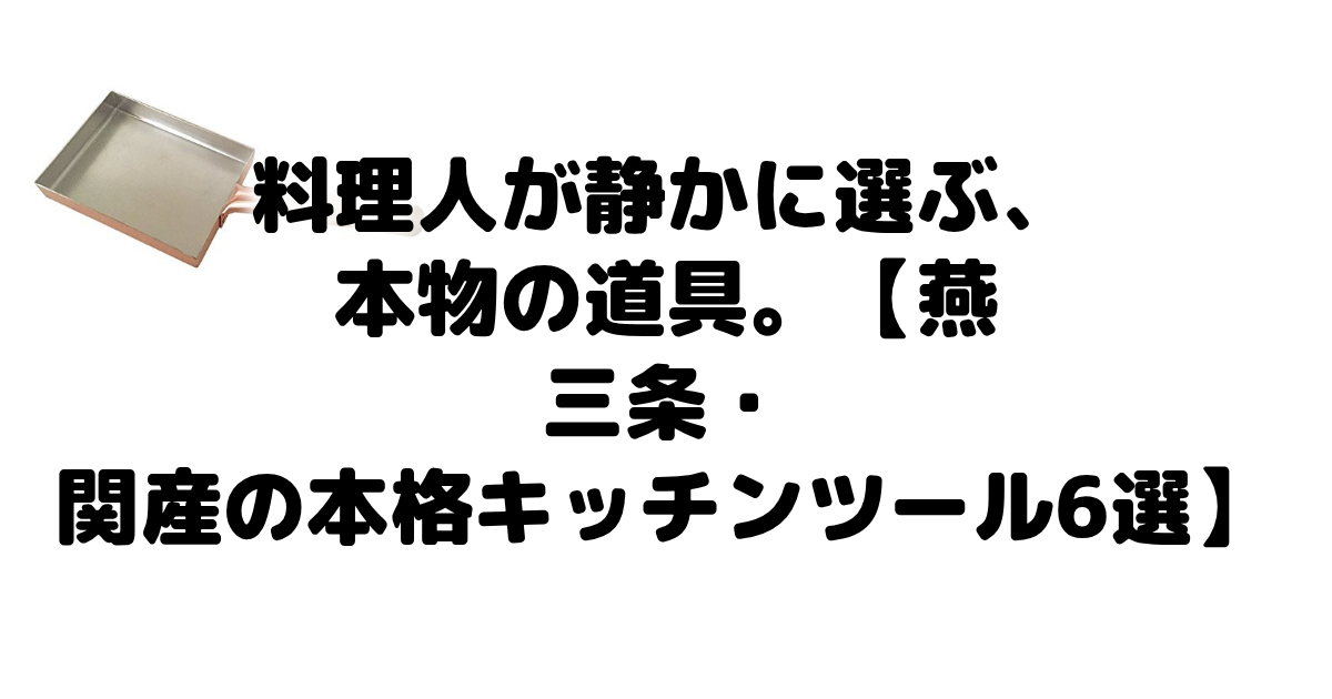 料理人が静かに選ぶ、本物の道具。【燕三条・関産の本格キッチンツール6選】